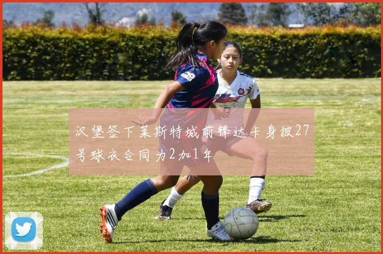 汉堡签下莱斯特城前锋达卡身披27号球衣合同为2加1年
